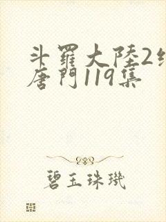 斗罗大陆2绝世唐门119集