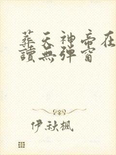 葬天神帝在线阅读无弹窗