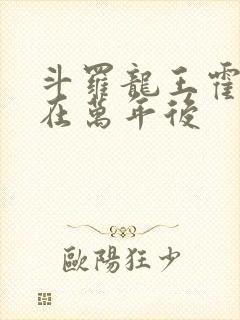 斗罗龙王霍雨浩在万年后