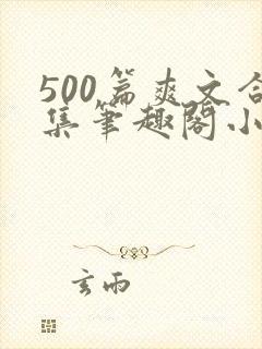 500篇爽文合集笔趣阁小说