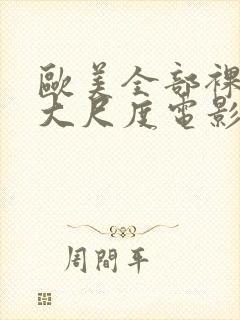 欧美全部裸露的大尺度电影推荐大全