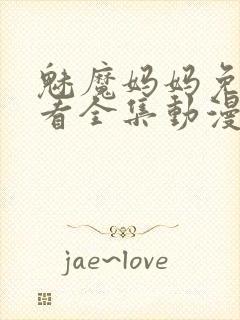 魅魔妈妈免费观看全集动漫版高清