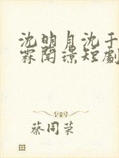 沈明月沈千娇宋霖闻璟短剧名