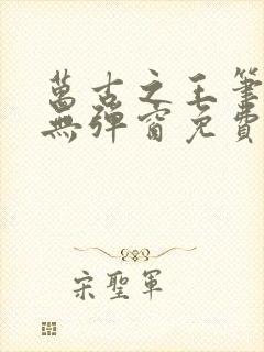 万古之王笔趣阁无弹窗免费阅读