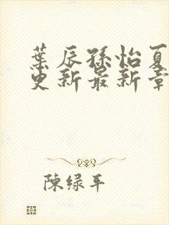 叶辰孙怡夏若雪更新最新章节封面