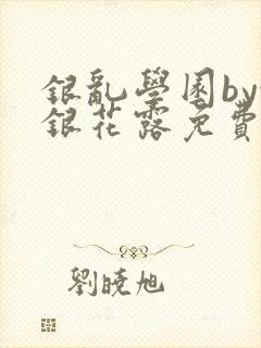 银乱学园by金银花露免费阅读笔趣阁封面