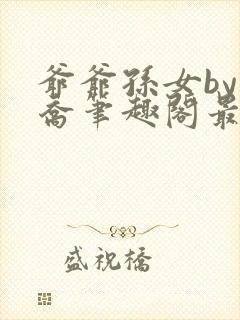 爷爷孙女by小乔笔趣阁最新章节阅读