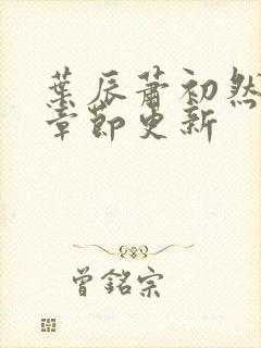 叶辰萧初然最新章节更新