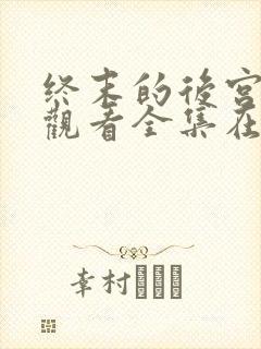 终末的后宫免费观看全集在线观看高清动漫