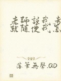 老师说我考好了就随便我怎样