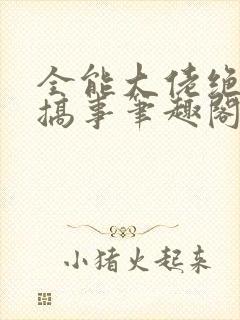全能大佬绝不瞎搞事笔趣阁封面