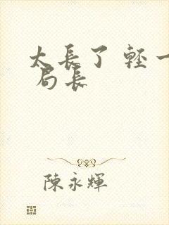 太长了 轻一点 局长