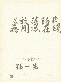 《放荡的我们》无删减在线观看