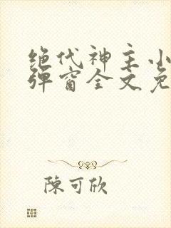 绝代神主小说无弹窗全文免费阅读