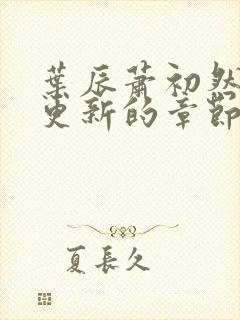 叶辰萧初然刚刚更新的章节