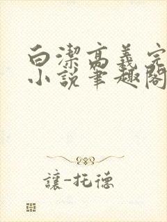 白洁高义完整版小说笔趣阁在线阅读