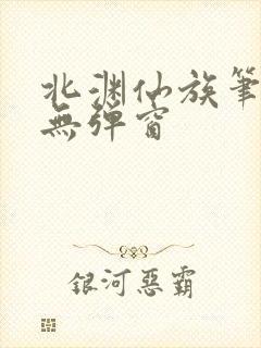 北渊仙族笔趣阁无弹窗