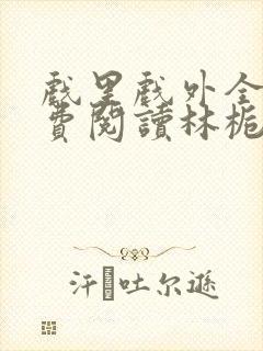 戏里戏外全文免费阅读林栀