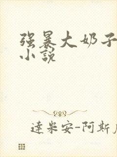 强暴大奶子人妻小说