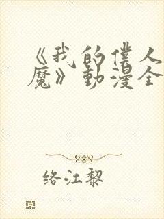 《我的仆人是魅魔》动漫全集免费观