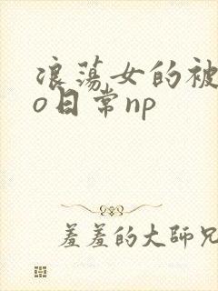 浪荡女的被cao日常np