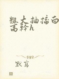 粗大抽搐白浊h高干h