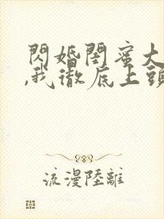 闪婚闺蜜大哥后,我彻底上头了短剧