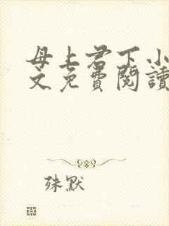 母上君下小说全文免费阅读无弹窗