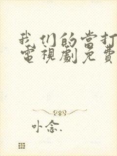 我们的当打之年电视剧免费观看全集高清