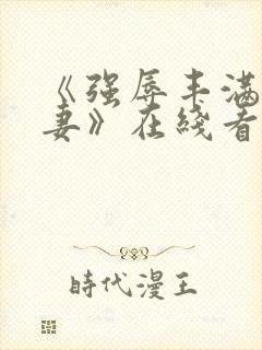 《强辱丰满的人妻》在线看