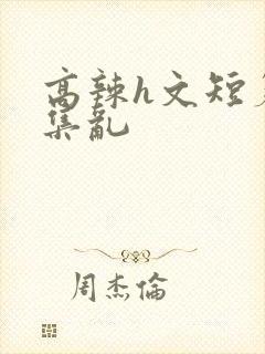 高辣h文短篇合集乱