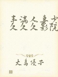 丰满人妻少妇久久久久影院