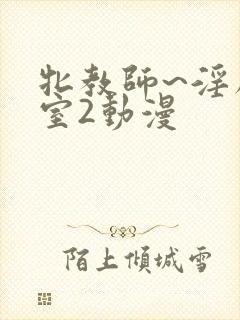 牝教师~淫辱教室2动漫