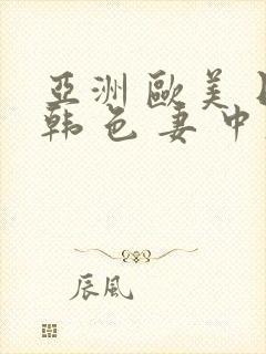 亚洲 欧美 日韩 色 妻 中文字幕