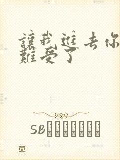 让我进去你就不难受了