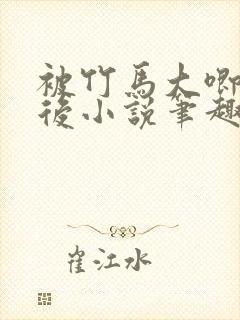 被竹马大唧唧宠后小说笔趣阁免费阅