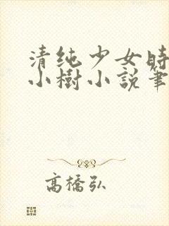 清纯少女时唯苏小树小说笔趣阁最新