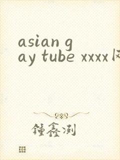 asian gay tube xxxx网站