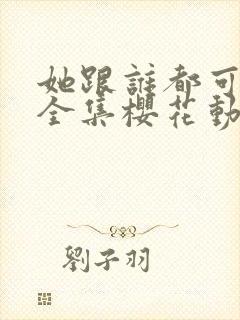 她跟谁都可以做全集樱花动漫封面