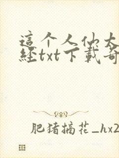 这个人仙太过正经txt下载奇书网