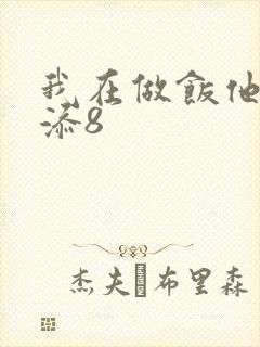 我在做饭他在下添8