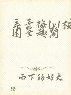 弄青梅1v1校园笔趣阁