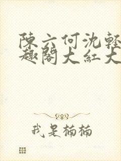 陈六何沈轻舞笔趣阁大红大紫