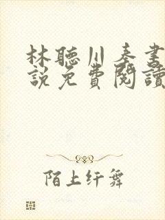 林听川秦书驰小说免费阅读最新章节