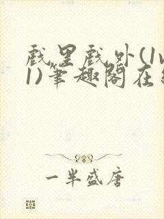 戏里戏外(1v1)笔趣阁在线阅读一叶孤舟