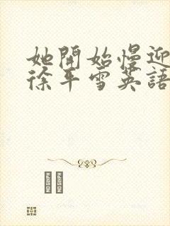 她开始慢迎迎合徐平雪英语