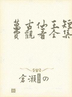 万古仙王短剧免费观看全集高清封面