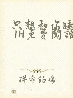 只想和你睡1V 1H免费阅读