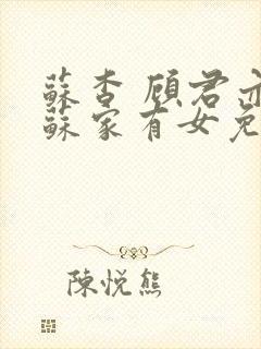 苏杳 顾君亦 苏家有女免费阅读