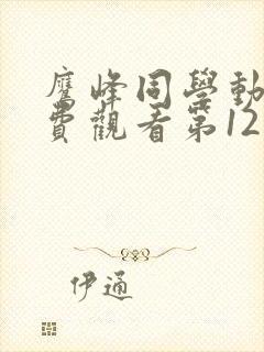 鹰峰同学动漫免费观看第12集樱花动漫